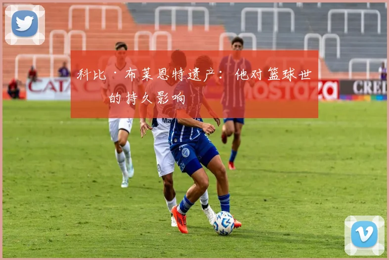 科比·布莱恩特遗产：他对篮球世界的持久影响