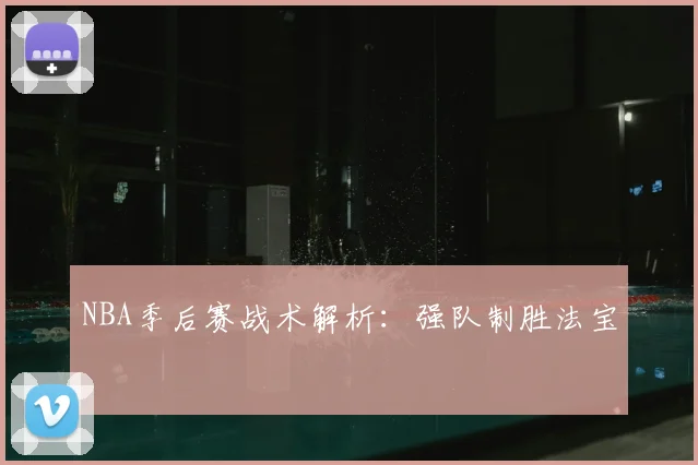 NBA季后赛战术解析：强队制胜法宝