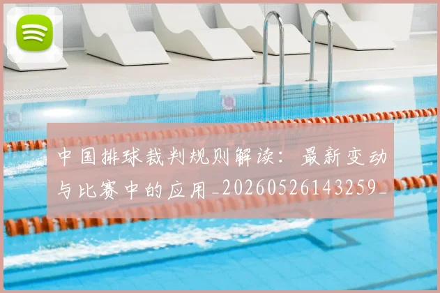 中国排球裁判规则解读：最新变动与比赛中的应用_20260526143259_20260607160621