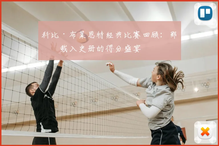 科比·布莱恩特经典比赛回顾：那些载入史册的得分盛宴