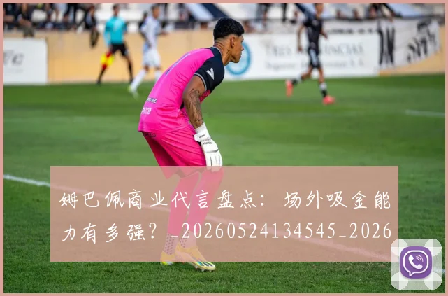 姆巴佩商业代言盘点：场外吸金能力有多强？_20260524134545_20260609132743