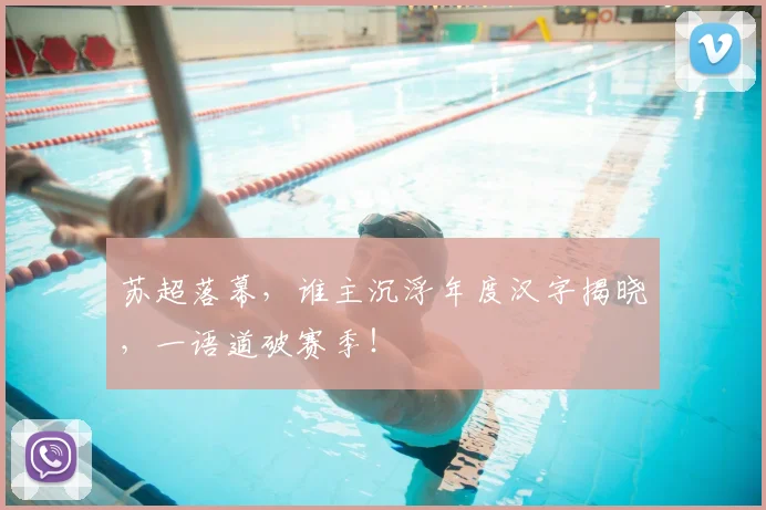 苏超落幕，谁主沉浮年度汉字揭晓，一语道破赛季！