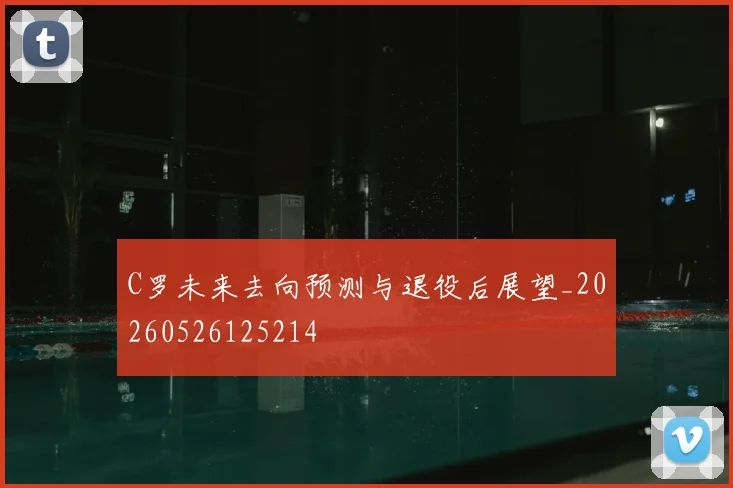 C罗未来去向预测与退役后展望_20260526125214