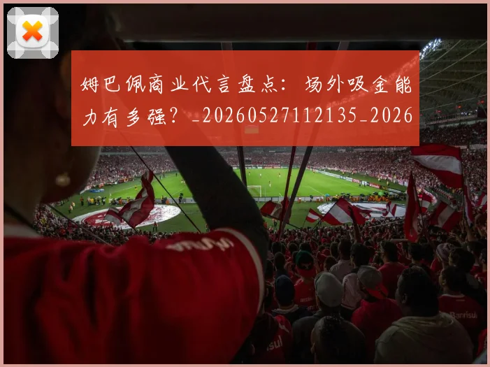 姆巴佩商业代言盘点：场外吸金能力有多强？_20260527112135_20260609132743