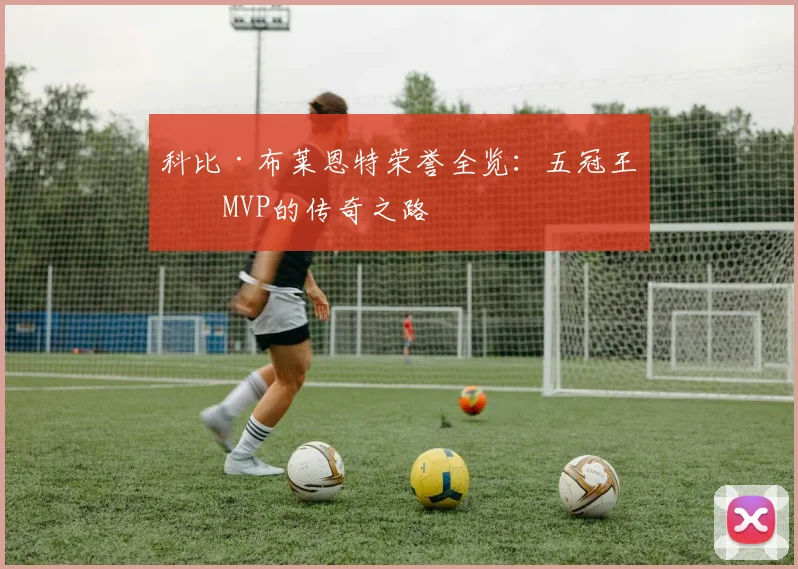 科比·布莱恩特荣誉全览：五冠王与MVP的传奇之路