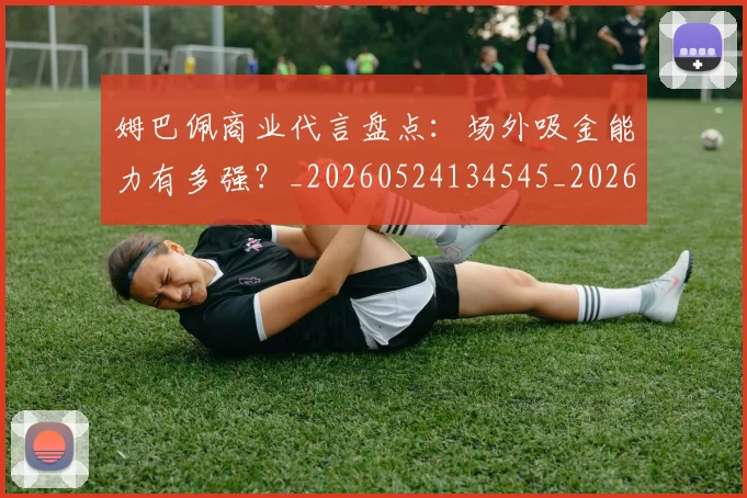 姆巴佩商业代言盘点：场外吸金能力有多强？_20260524134545_20260609132743