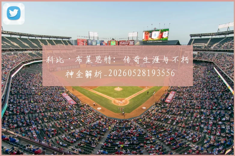 科比·布莱恩特：传奇生涯与不朽精神全解析_20260528193556