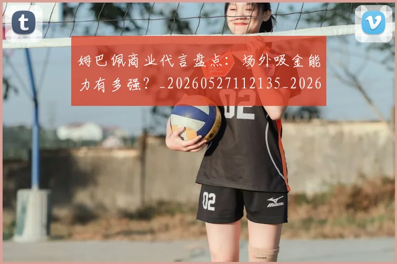姆巴佩商业代言盘点：场外吸金能力有多强？_20260527112135_20260609132743