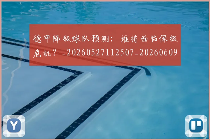 德甲降级球队预测：谁将面临保级危机？_20260527112507_20260609193220