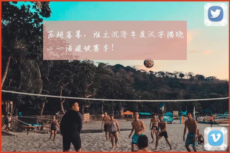 苏超落幕，谁主沉浮年度汉字揭晓，一语道破赛季！