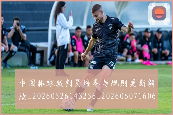 中国排球裁判员培养与规则更新解读_20260526143256_20260607160621