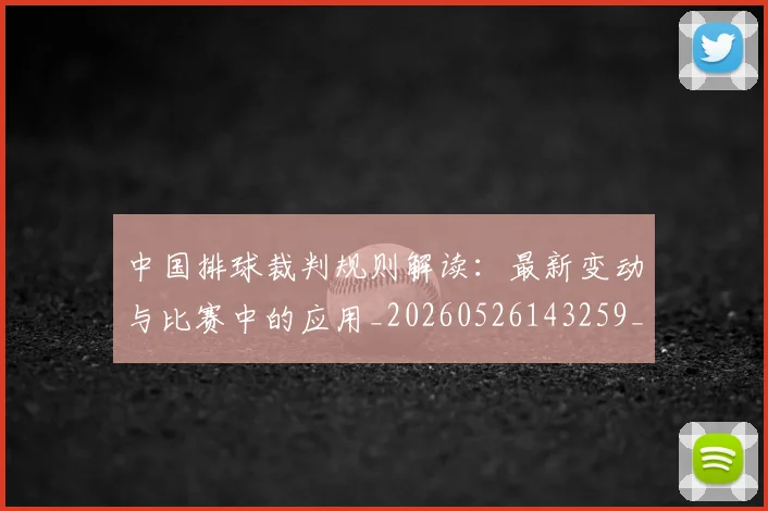 中国排球裁判规则解读：最新变动与比赛中的应用_20260526143259_20260607160621